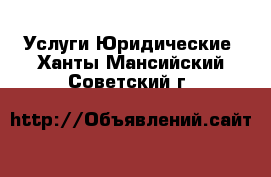 Услуги Юридические. Ханты-Мансийский,Советский г.